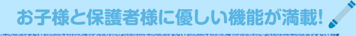 お子様と保護者様に優しい機能が満載