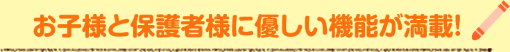 お子様と保護者様に優しい機能が満載