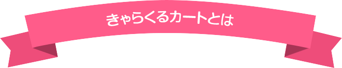 きゃらくるカートとは